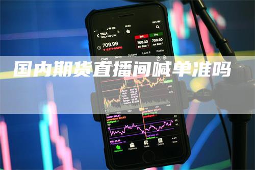 国内期货直播间喊单准吗_https://www.gkizvl.com_期货平台_第1张