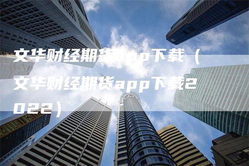 文华财经期货app下载（文华财经期货app下载2022）_https://www.gkizvl.com_期货软件_第1张