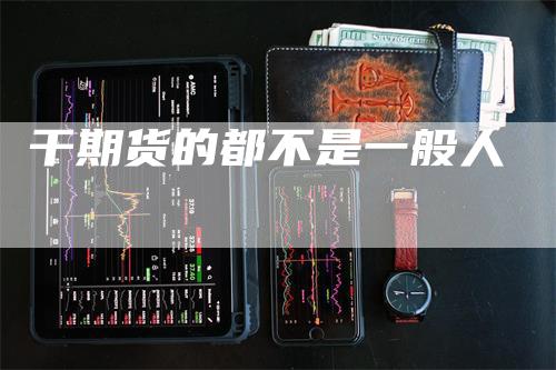 干期货的都不是一般人_https://www.gkizvl.com_期货喊单_第1张