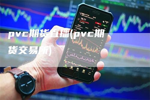 pvc期货直播(pvc期货交易所)_https://www.gkizvl.com_期货直播_第1张