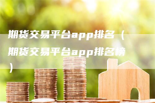 期货交易平台app排名（期货交易平台app排名榜）_https://www.gkizvl.com_期货软件_第1张