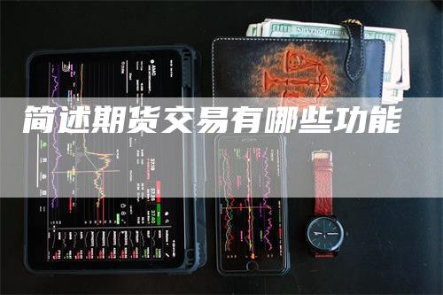 简述期货交易有哪些功能_https://www.gkizvl.com_国际期货_第1张