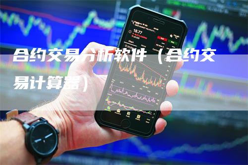 合约交易分析软件（合约交易计算器）_https://www.gkizvl.com_期货交易_第1张