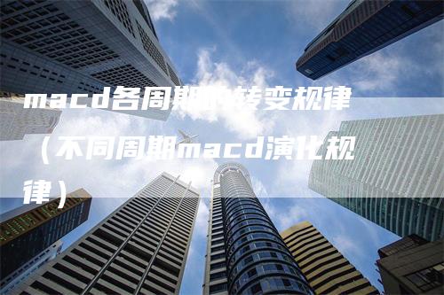 macd各周期的转变规律（不同周期macd演化规律）_https://www.gkizvl.com_期货培训_第1张