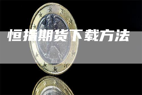 恒指期货下载方法_https://www.gkizvl.com_内盘期货_第1张