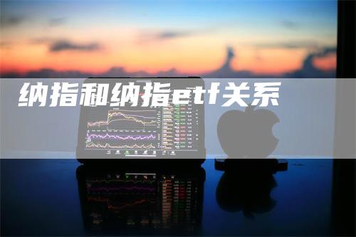 纳指和纳指etf关系_https://www.gkizvl.com_期货直播_第1张