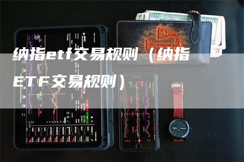 纳指etf交易规则（纳指ETF交易规则）_https://www.gkizvl.com_纳指期货_第1张