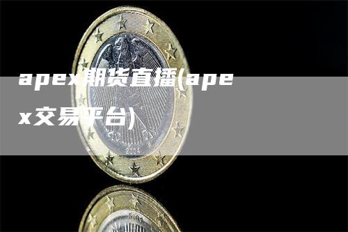 apex期货直播(apex交易平台)_https://www.gkizvl.com_期货直播_第1张