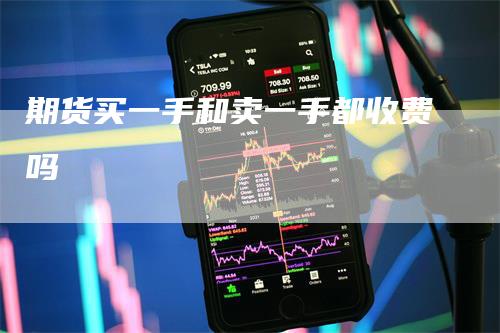 期货买一手和卖一手都收费吗_https://www.gkizvl.com_期货喊单_第1张