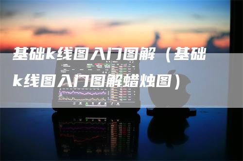 基础k线图入门图解（基础k线图入门图解蜡烛图）_https://www.gkizvl.com_期货入门_第1张