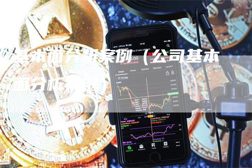 基本面分析案例（公司基本面分析案例）_https://www.gkizvl.com_期货分析_第1张