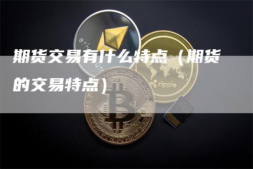 期货交易有什么特点（期货的交易特点）_https://www.gkizvl.com_期货百科_第1张