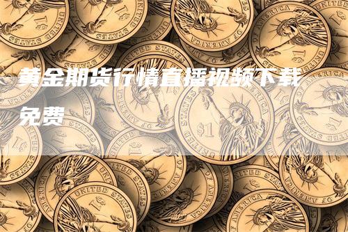 黄金期货行情直播视频下载免费_https://www.gkizvl.com_国际期货_第1张