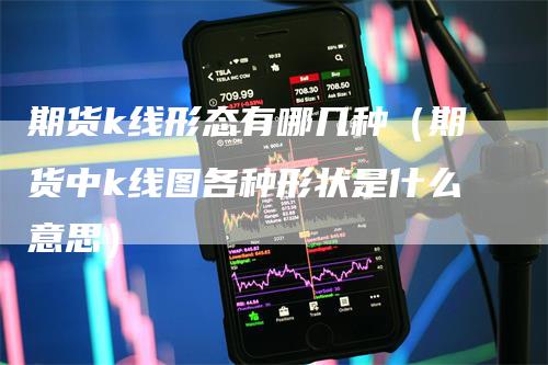 期货k线形态有哪几种（期货中k线图各种形状是什么意思）_https://www.gkizvl.com_期货技术_第1张