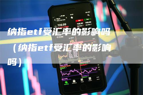 纳指etf受汇率的影响吗（纳指etf受汇率的影响吗）_https://www.gkizvl.com_纳指期货_第1张