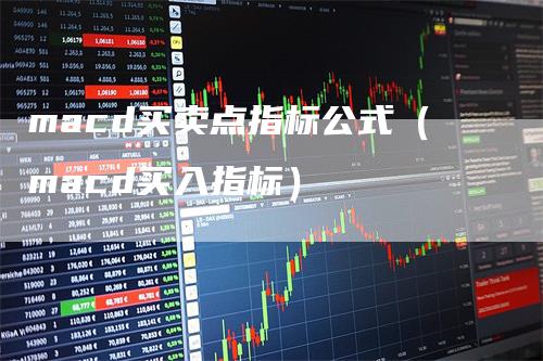 macd买卖点指标公式（macd买入指标）_https://www.gkizvl.com_期货培训_第1张