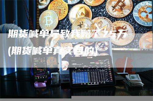 期货喊单导致我赔了75万(期货喊单真实目的)_https://www.gkizvl.com_期货喊单_第1张