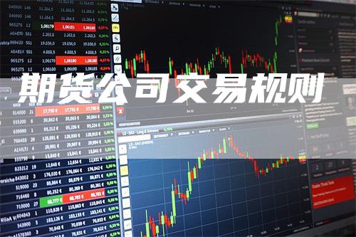 期货公司交易规则_https://www.gkizvl.com_期货平台_第1张