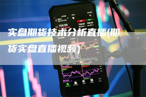 实盘期货技术分析直播(期货实盘直播视频)_https://www.gkizvl.com_期货直播_第1张