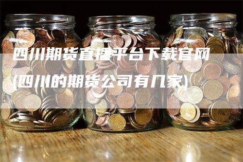 四川期货直播平台下载官网(四川的期货公司有几家)_https://www.gkizvl.com_期货直播_第1张