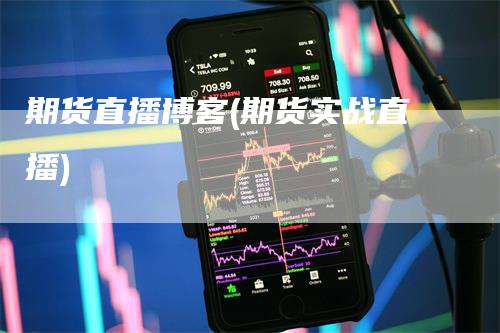 期货直播博客(期货实战直播)_https://www.gkizvl.com_期货直播_第1张