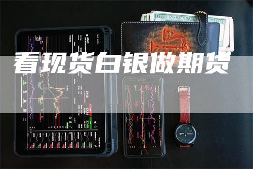 看现货白银做期货_https://www.gkizvl.com_期货直播_第1张