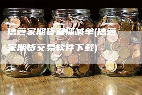 信管家期货直播喊单(信管家期货交易软件下载)_https://www.gkizvl.com_期货直播_第1张