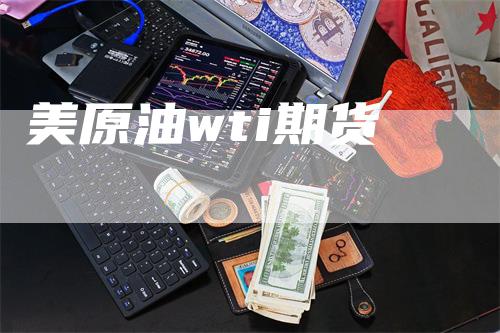 美原油wti期货_https://www.gkizvl.com_期货喊单_第1张