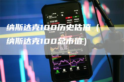 纳斯达克100历史估值（纳斯达克100总市值）_https://www.gkizvl.com_纳指期货_第1张