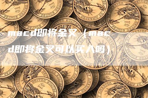 macd即将金叉（macd即将金叉可以买入吗）_https://www.gkizvl.com_期货培训_第1张