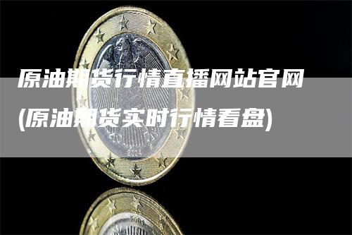 原油期货行情直播网站官网(原油期货实时行情看盘)_https://www.gkizvl.com_期货直播_第1张