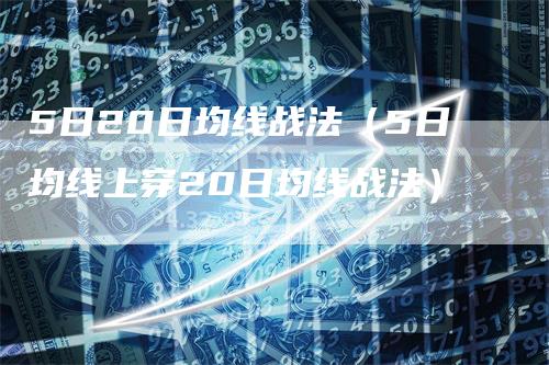 5日20日均线战法（5日均线上穿20日均线战法）_https://www.gkizvl.com_期货技术_第1张