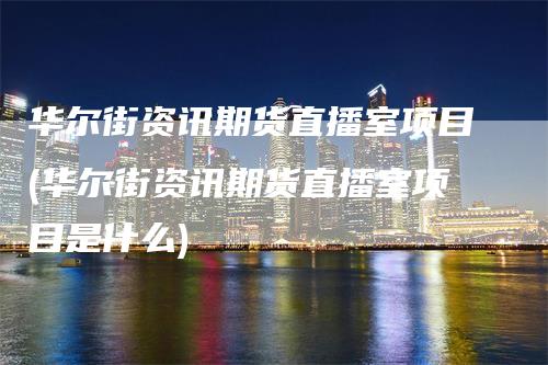 华尔街资讯期货直播室项目(华尔街资讯期货直播室项目是什么)_https://www.gkizvl.com_期货直播_第1张