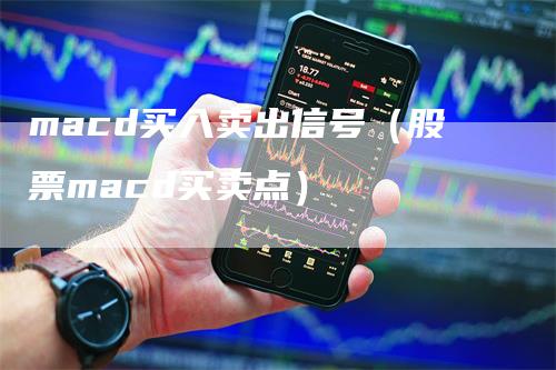 macd买入卖出信号（股票macd买卖点）_https://www.gkizvl.com_期货培训_第1张