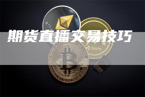 期货直播交易技巧_https://www.gkizvl.com_内盘期货_第1张