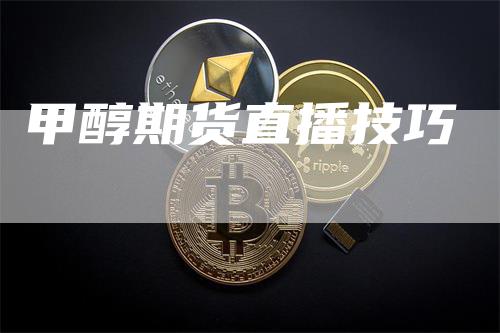 甲醇期货直播技巧_https://www.gkizvl.com_期货平台_第1张