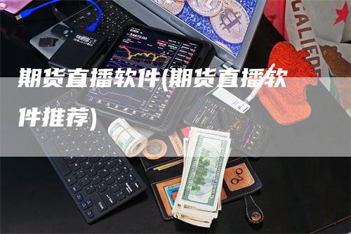 期货直播软件(期货直播软件推荐)_https://www.gkizvl.com_期货直播_第1张