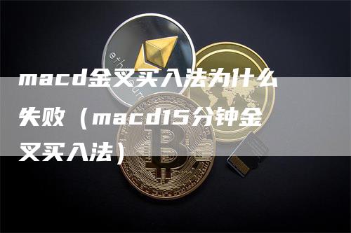 macd金叉买入法为什么失败（macd15分钟金叉买入法）_https://www.gkizvl.com_期货培训_第1张