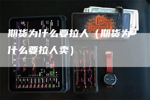 期货为什么要拉人（期货为什么要拉人卖）_https://www.gkizvl.com_期货百科_第1张