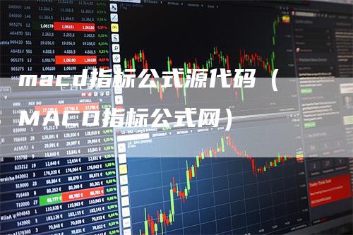 macd指标公式源代码（MACD指标公式网）_https://www.gkizvl.com_期货培训_第1张