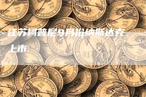 江苏柯普尼9月份纳斯达克上市_https://www.gkizvl.com_期货直播_第1张