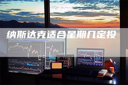 纳斯达克适合星期几定投_https://www.gkizvl.com_期货交易_第1张