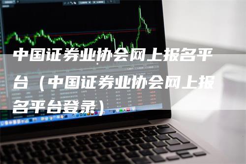 中国证券业协会网上报名平台（中国证券业协会网上报名平台登录）_https://www.gkizvl.com_期货平台_第1张