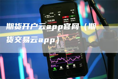 期货开户云app官网（期货交易云app）_https://www.gkizvl.com_期货软件_第1张