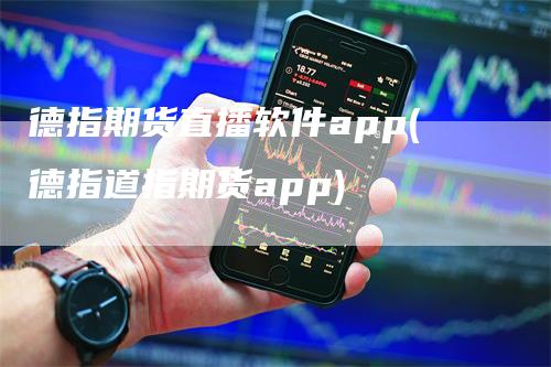 德指期货直播软件app(德指道指期货app)_https://www.gkizvl.com_期货直播_第1张