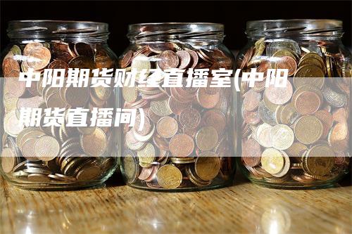 中阳期货财经直播室(中阳期货直播间)_https://www.gkizvl.com_期货直播_第1张