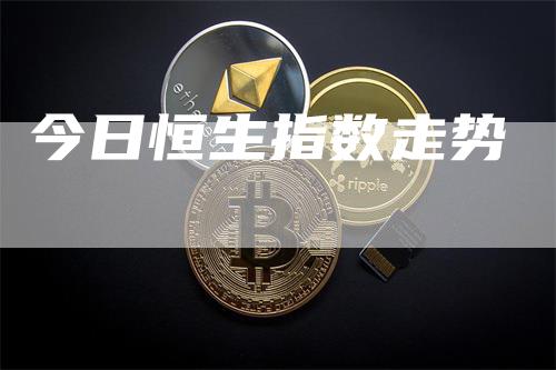 今日恒生指数走势_https://www.gkizvl.com_期货直播_第1张