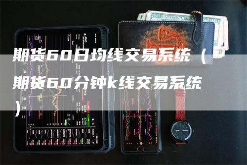 期货60日均线交易系统（期货60分钟k线交易系统）_https://www.gkizvl.com_期货技术_第1张