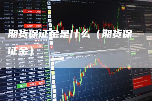 期货保证金是什么（期货保证金）_https://www.gkizvl.com_期货百科_第1张