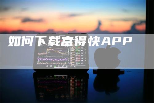 如何下载富得快APP_https://www.gkizvl.com_期货软件_第1张